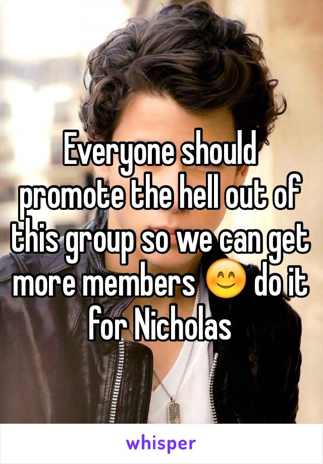 Everyone should promote the hell out of this group so we can get more members 😊 do it for Nicholas 