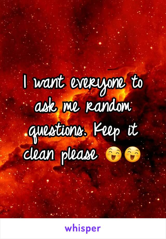 I want everyone to ask me random questions. Keep it clean please 😄😄