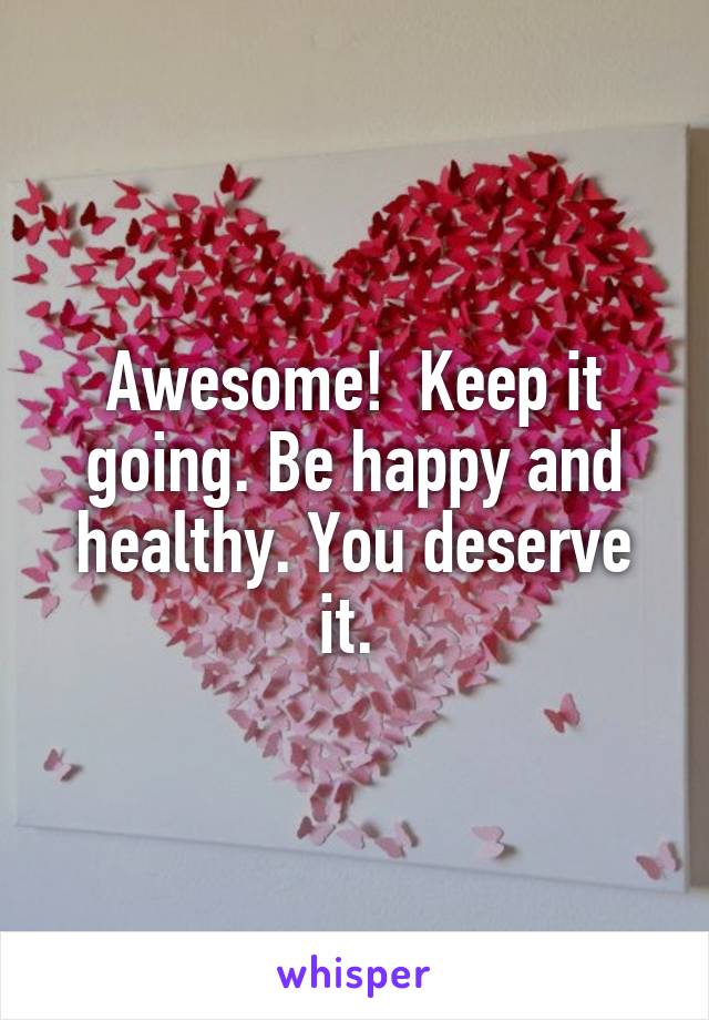 Awesome!  Keep it going. Be happy and healthy. You deserve it. 