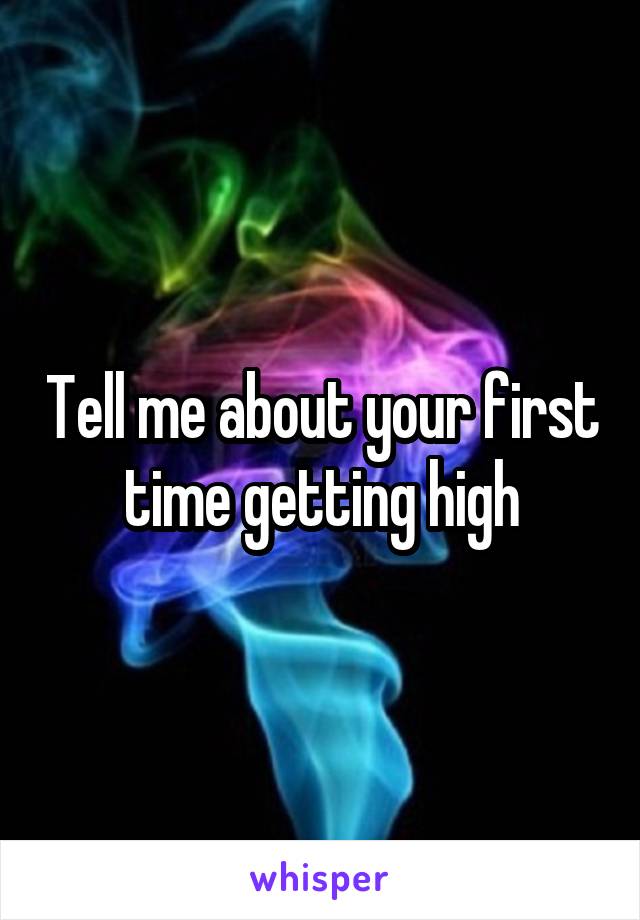 Tell me about your first time getting high