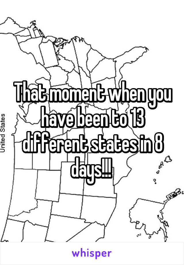 That moment when you have been to 13 different states in 8 days!!! 