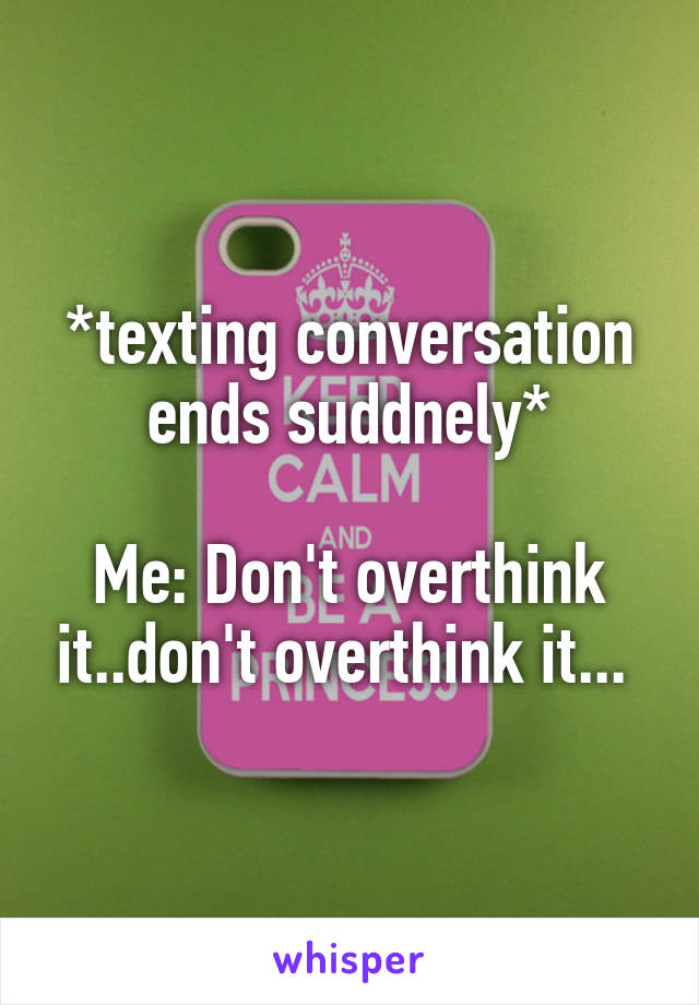 *texting conversation ends suddnely*

Me: Don't overthink it..don't overthink it... 