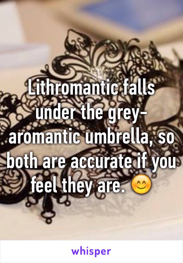 Lithromantic falls under the grey-aromantic umbrella, so both are accurate if you feel they are. 😊