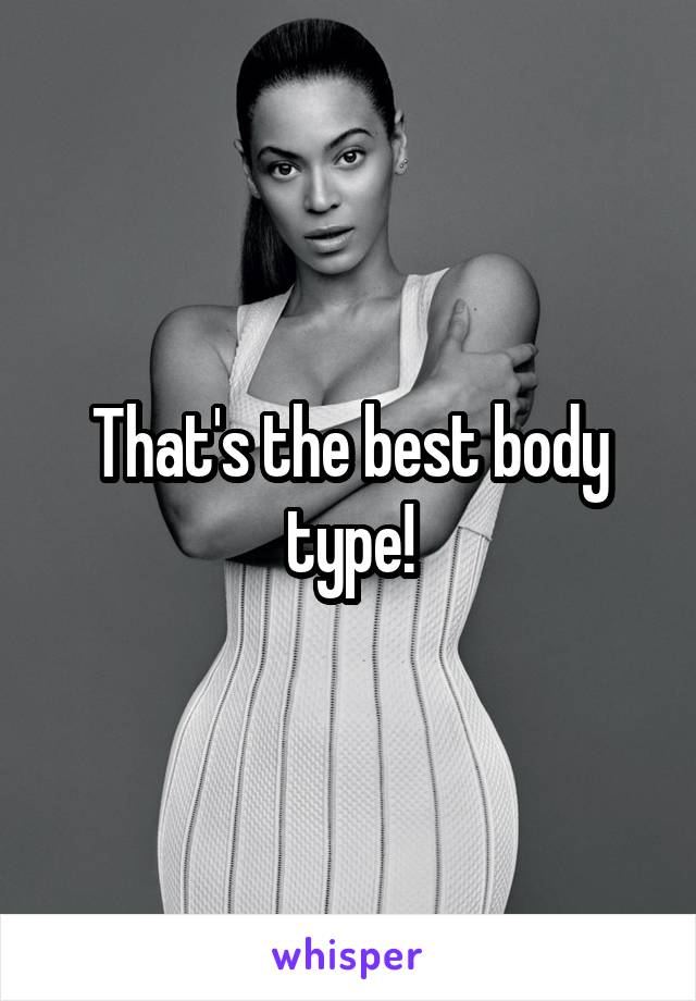 That's the best body type!