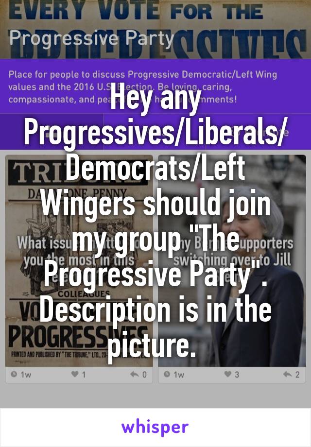 Hey any Progressives/Liberals/Democrats/Left Wingers should join my group "The Progressive Party". Description is in the picture. 