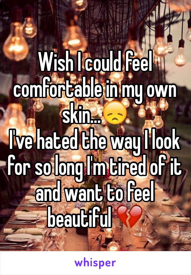 Wish I could feel comfortable in my own skin...😞
I've hated the way I look for so long I'm tired of it and want to feel beautiful 💔