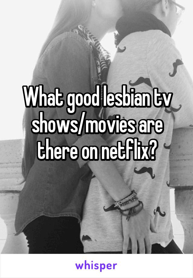 What good lesbian tv shows/movies are there on netflix?
