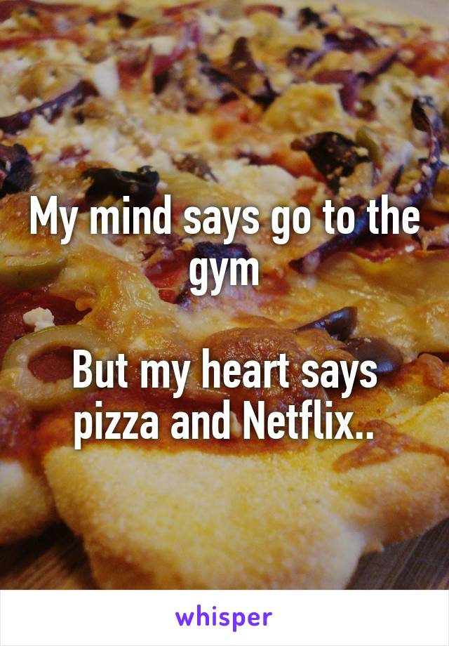 My mind says go to the gym

But my heart says
pizza and Netflix..