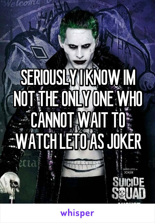 SERIOUSLY I KNOW IM NOT THE ONLY ONE WHO CANNOT WAIT TO WATCH LETO AS JOKER