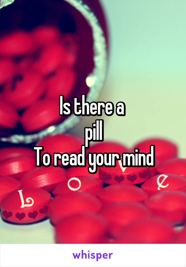 Is there a 
pill
To read your mind