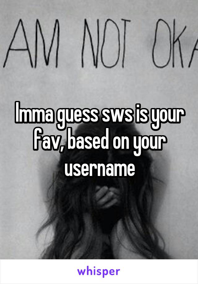 Imma guess sws is your fav, based on your username