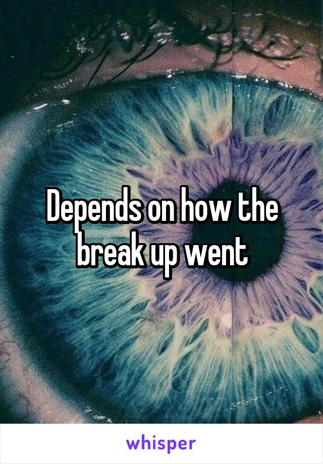 Depends on how the break up went