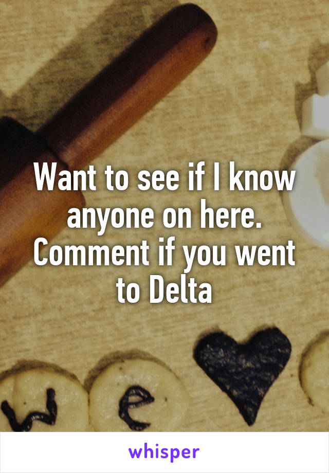 Want to see if I know anyone on here. Comment if you went to Delta