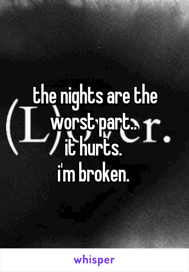 the nights are the worst part.. 
it hurts. 
i'm broken. 