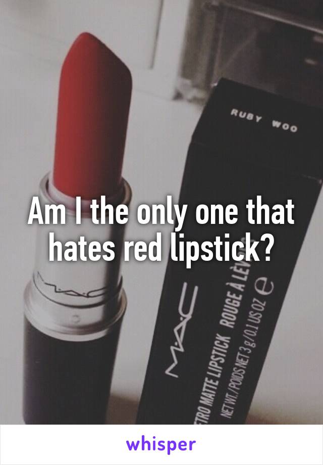 Am I the only one that hates red lipstick?