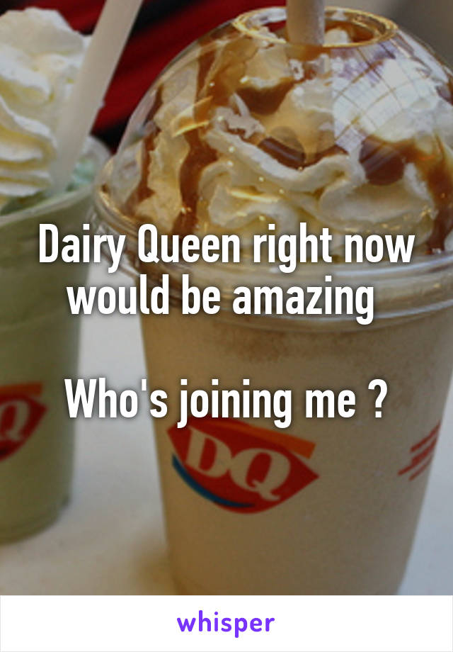 Dairy Queen right now would be amazing 

Who's joining me ?