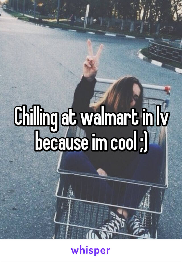 Chilling at walmart in lv because im cool ;)