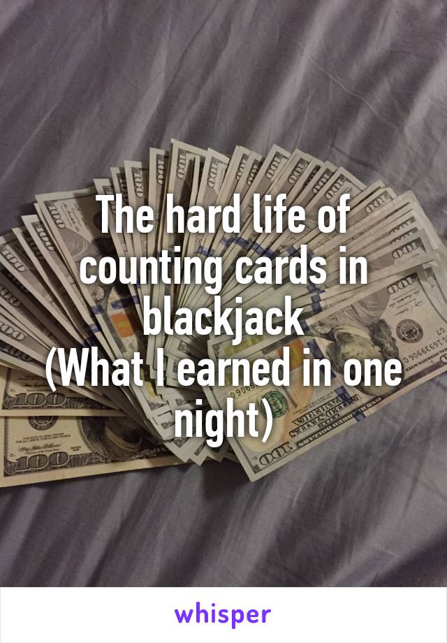 The hard life of counting cards in blackjack
(What I earned in one night)