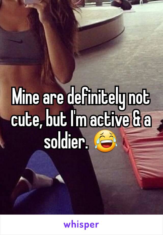 Mine are definitely not cute, but I'm active & a soldier. 😂