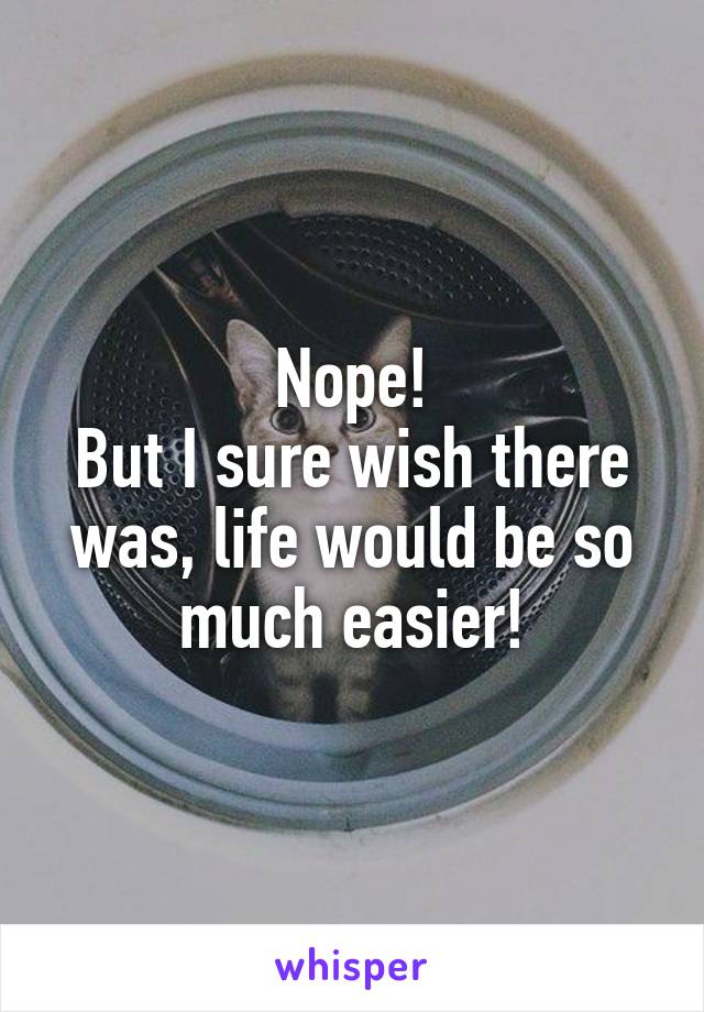 Nope!
But I sure wish there was, life would be so much easier!