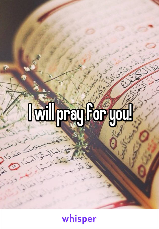 I will pray for you!