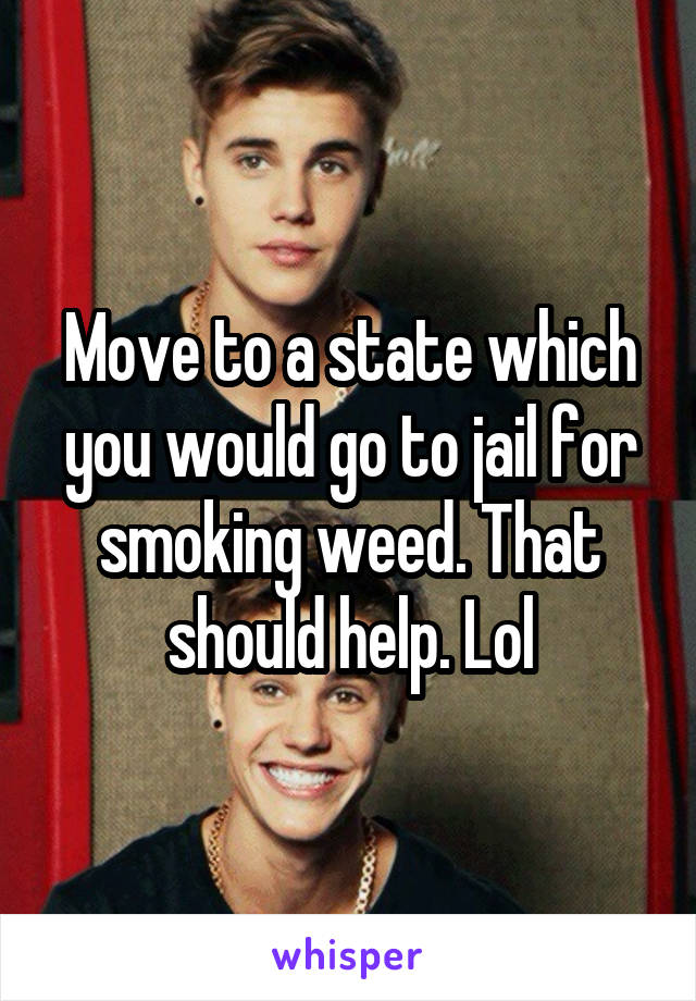 Move to a state which you would go to jail for smoking weed. That should help. Lol