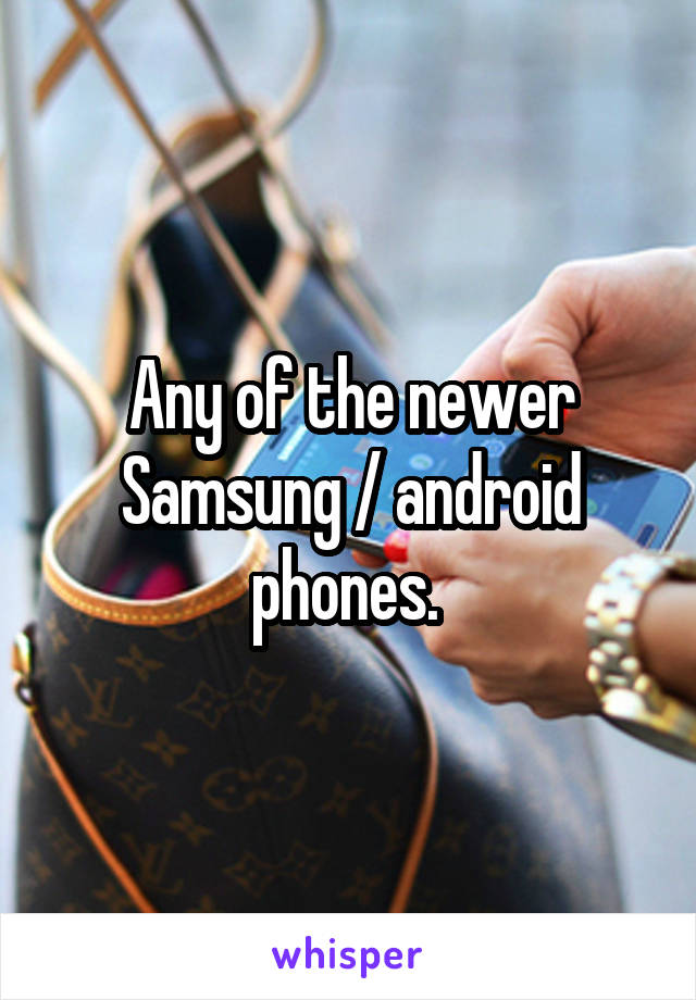 Any of the newer Samsung / android phones. 