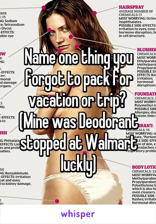 Name one thing you forgot to pack for vacation or trip? 
(Mine was Deodorant stopped at Walmart luckly)