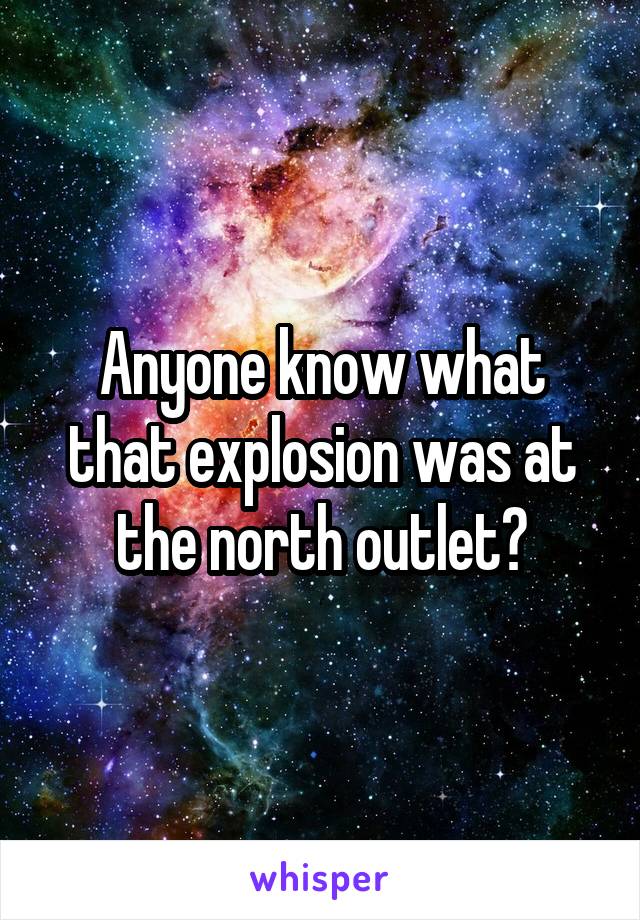 Anyone know what that explosion was at the north outlet?