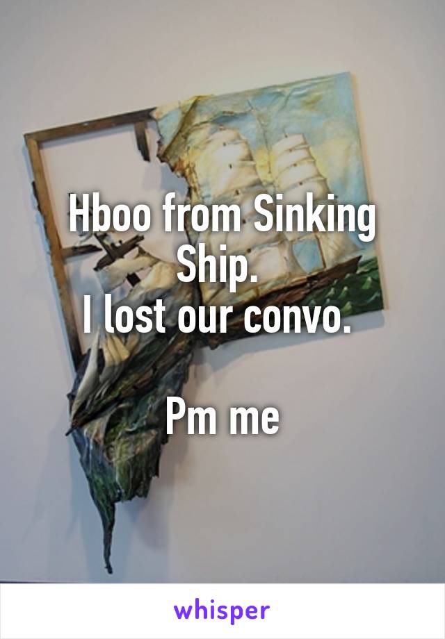 Hboo from Sinking Ship. 
I lost our convo. 

Pm me