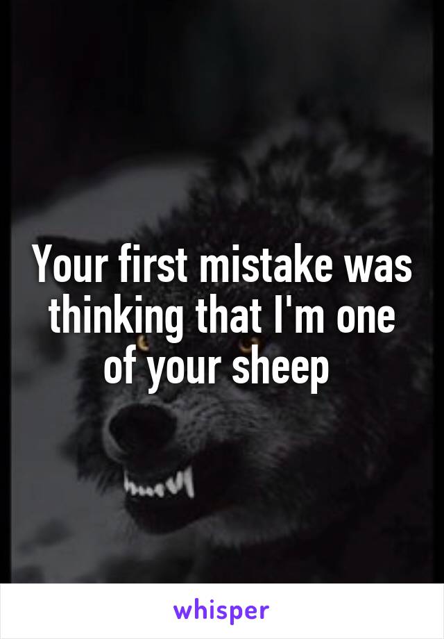 Your first mistake was thinking that I'm one of your sheep 