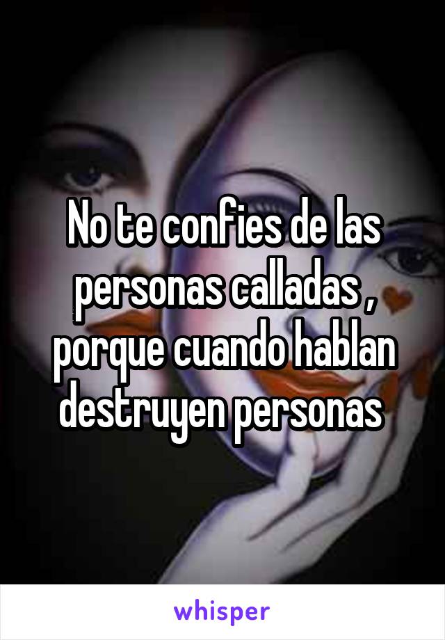 No te confies de las personas calladas , porque cuando hablan destruyen personas 