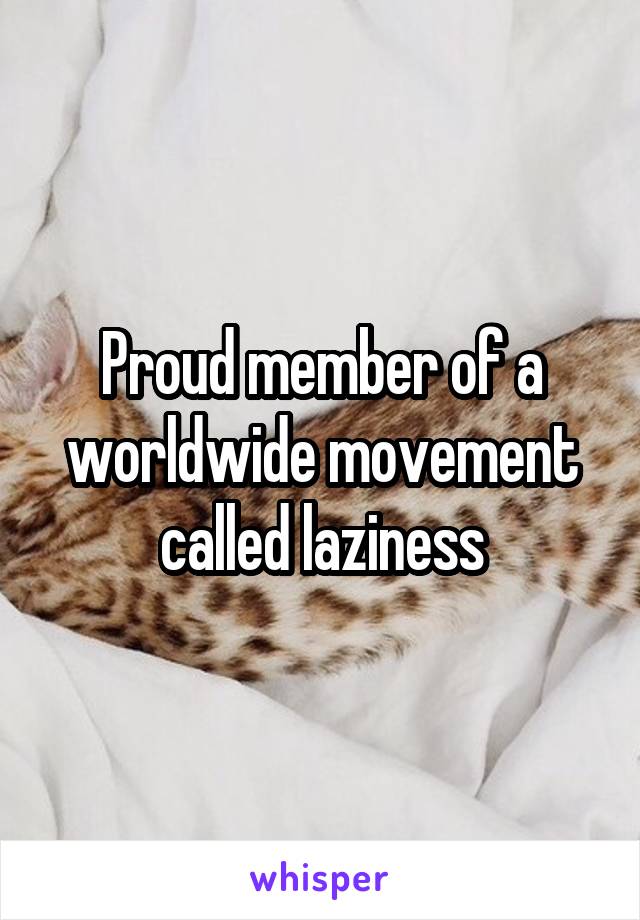 Proud member of a worldwide movement called laziness