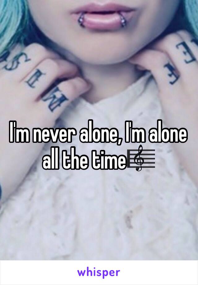 I'm never alone, I'm alone all the time🎼