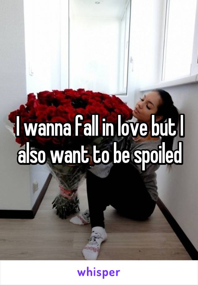 I wanna fall in love but l also want to be spoiled