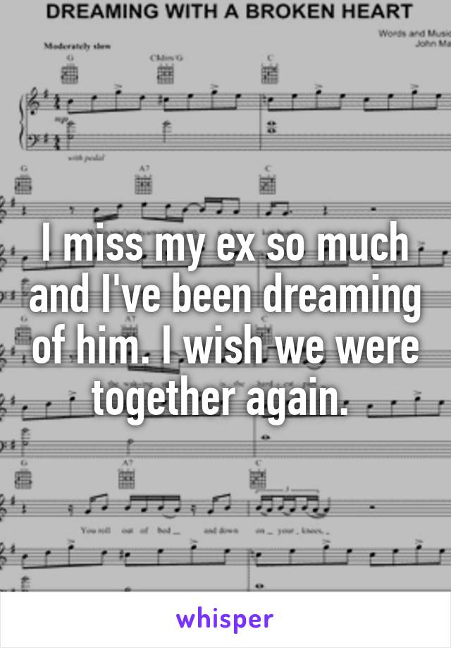 I miss my ex so much and I've been dreaming of him. I wish we were together again. 