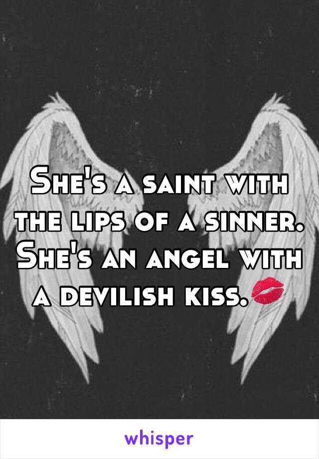 She's a saint with the lips of a sinner. She's an angel with a devilish kiss.💋