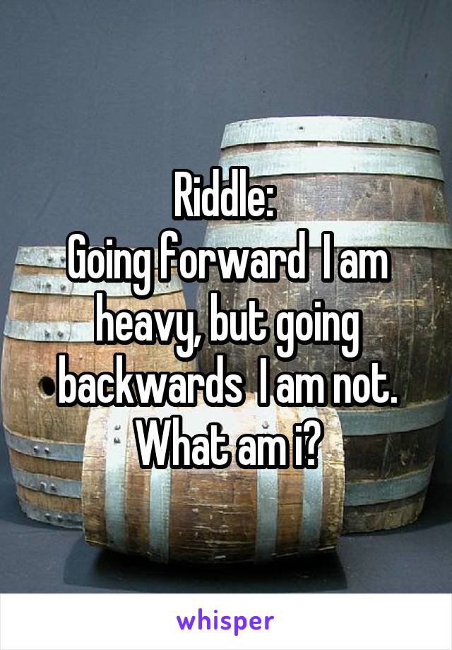 Riddle: 
Going forward  I am heavy, but going backwards  I am not. What am i?