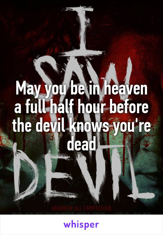 May you be in heaven a full half hour before the devil knows you're dead