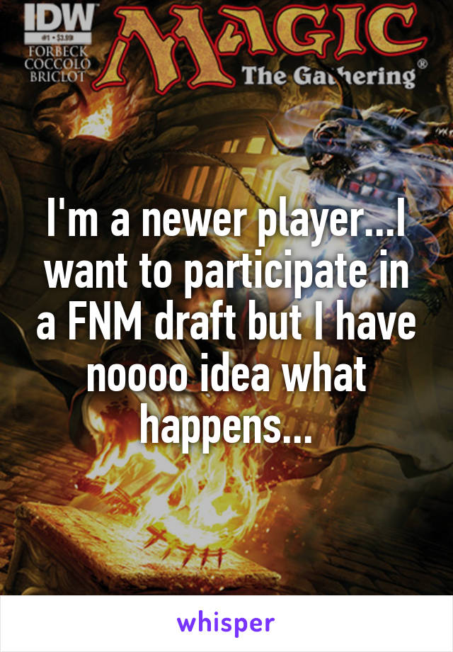 I'm a newer player...I want to participate in a FNM draft but I have noooo idea what happens...