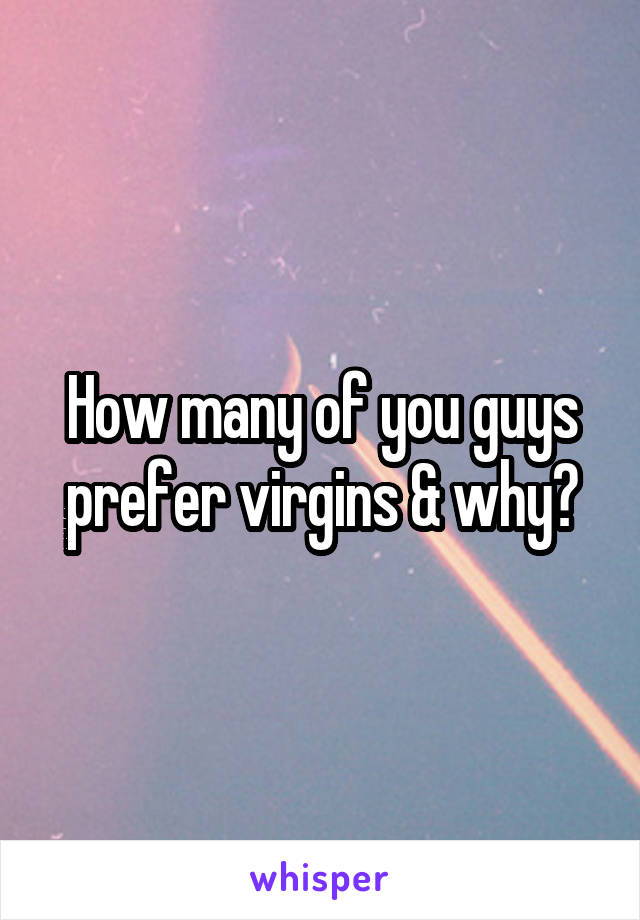 How many of you guys prefer virgins & why?