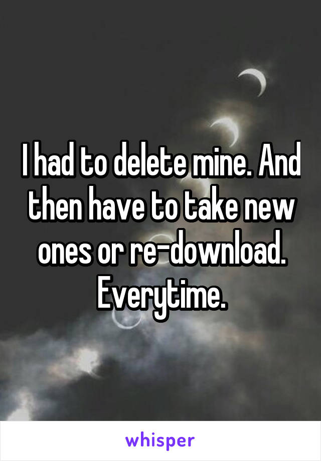 I had to delete mine. And then have to take new ones or re-download. Everytime.