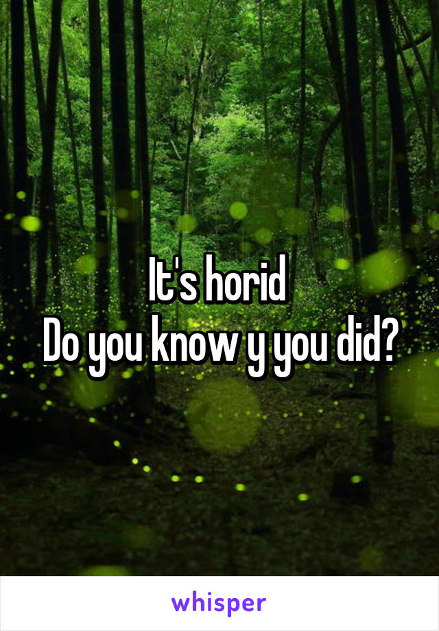 It's horid 
Do you know y you did?