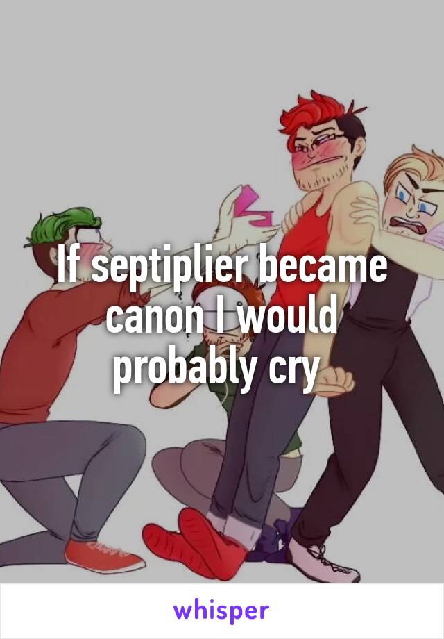 If septiplier became canon I would probably cry 