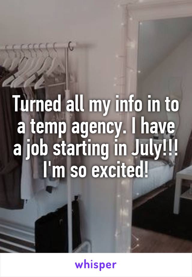 Turned all my info in to a temp agency. I have a job starting in July!!! I'm so excited!