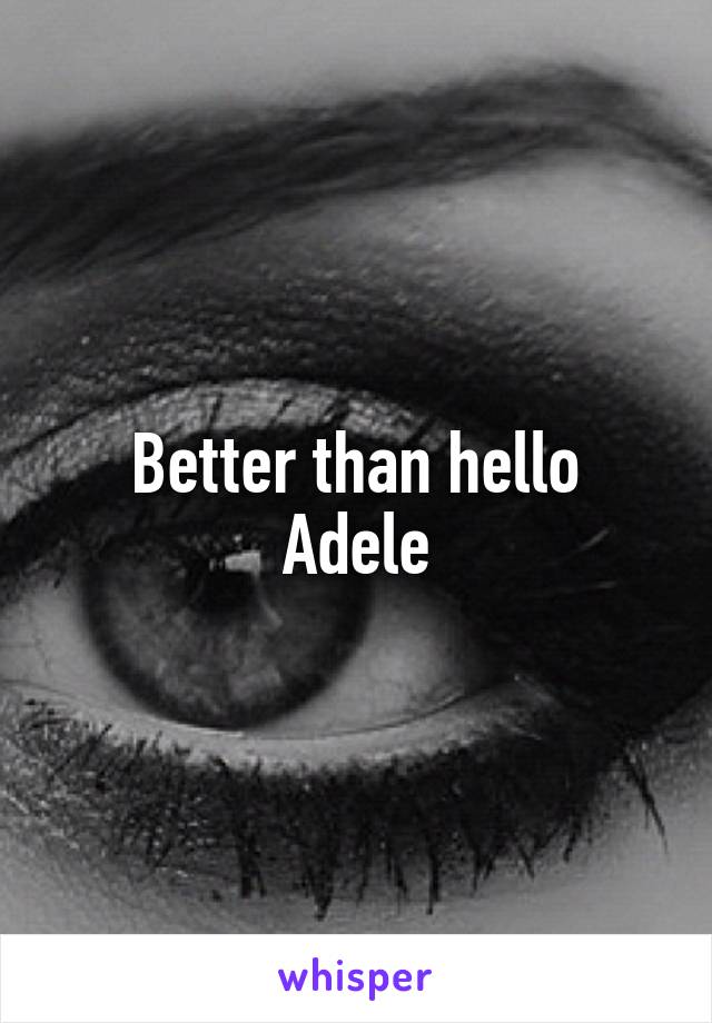 Better than hello
Adele