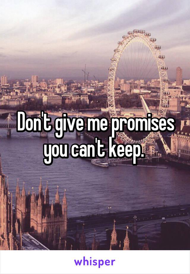 Don't give me promises you can't keep. 