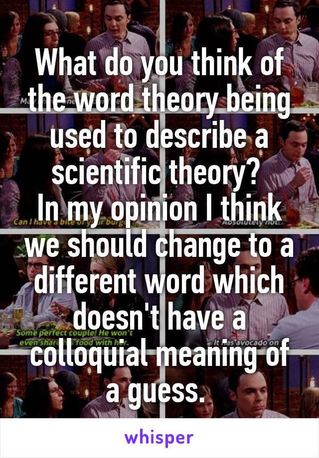 What do you think of the word theory being used to describe a scientific theory? 
In my opinion I think we should change to a different word which doesn't have a colloquial meaning of a guess. 