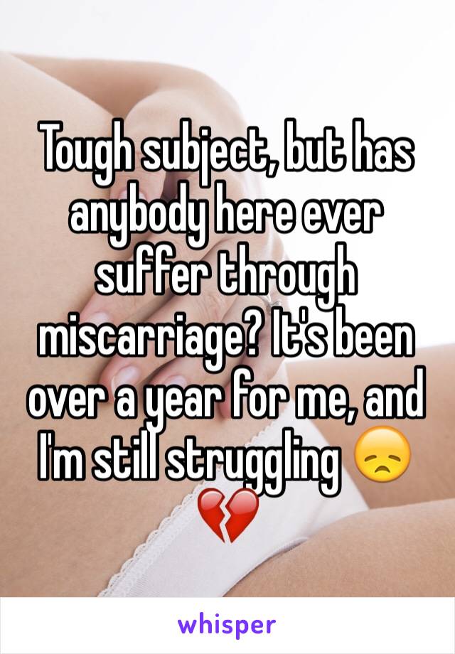 Tough subject, but has anybody here ever suffer through miscarriage? It's been over a year for me, and I'm still struggling 😞💔