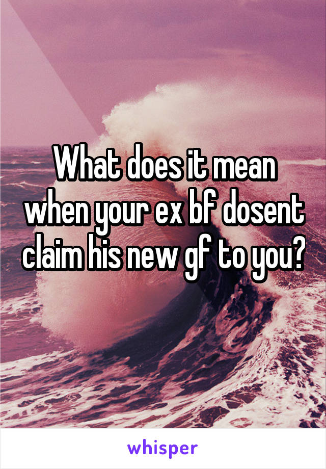 What does it mean when your ex bf dosent claim his new gf to you? 